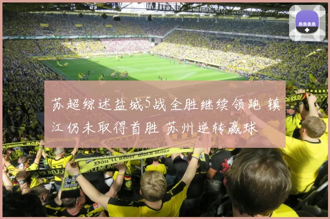 苏超综述盐城5战全胜继续领跑 镇江仍未取得首胜 苏州逆转赢球