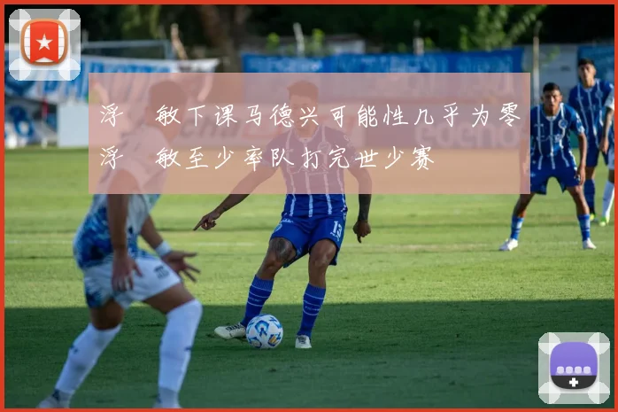浮嶋敏下课马德兴可能性几乎为零浮嶋敏至少率队打完世少赛